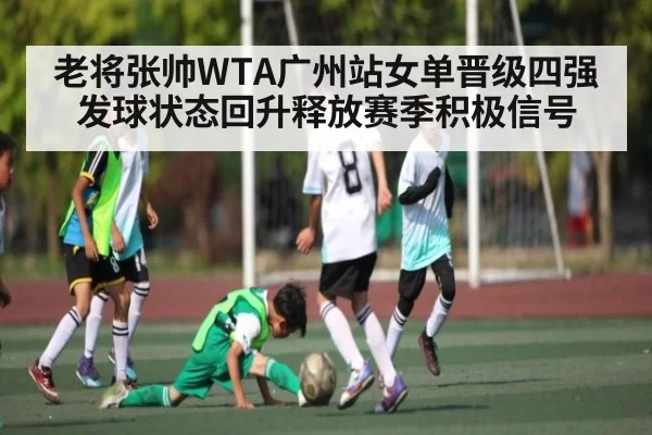 老将张帅WTA广州站女单晋级四强发球状态回升释放赛季积极信号