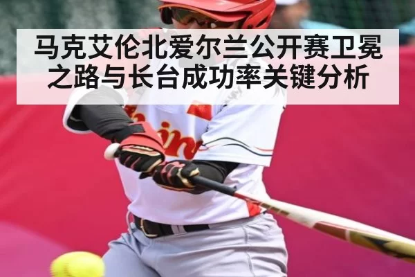 马克艾伦北爱尔兰公开赛卫冕之路与长台成功率关键分析